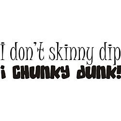 I Dont Skinny Dip, I Chunky Dunk Vinyl Wall Art Quote (MediumSubject OtherMatte Black vinylImage dimensions 7 inches high x 22 inches wideThese beautiful vinyl letters have the look of perfectly painted words right on your wall. There isnt a background