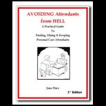 Avoiding Attendants from Hell  A Practical Guide to Finding, Hiring and Keeping Personal Care Attendants