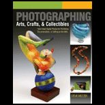 Photographing Arts, Crafts and Collectibles Take Great Digital Photos for Portfolios, Documentation, or Selling on the Web
