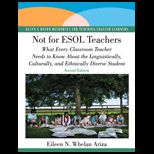 Not for ESOL Teachers What Every Classroom Teacher Needs to Know About the Linguistically, Culturally, and Ethnically Diverse Student