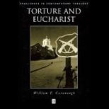 Torture and Eucharist  Theology, Politics, and the Body of Christ
