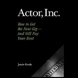 Actor, Inc. How to Get the Next Gig  And Still Pay Your Rent