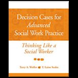 Decision Cases for Advanced Social Work Thinking Like a Social Worker