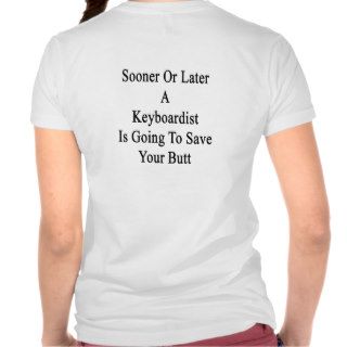 Sooner Or Later A Keyboardist Is Going To Save You Tee Shirt