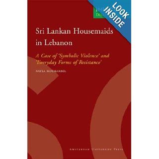 Sri Lankan Housemaids in Lebanon A Case of 'Symbolic Violence' and 'Everyday Forms of Resistance' (IMISCOE Dissertations) Nayla Moukarbel 9789089640512 Books