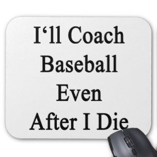 I'll Coach Baseball Even After I Die Mouse Pads
