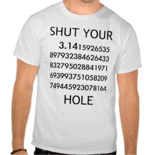 Shut your PI Hole T shirts
