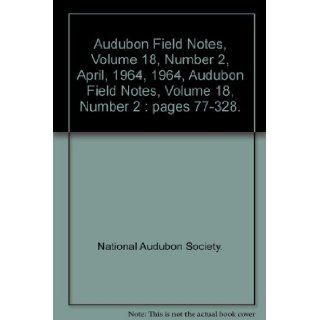 Audubon Field Notes, Volume 18, Number 2, April, 1964, 1964, Audubon Field Notes, Volume 18, Number 2  pages 77 328. National Audubon Society. Books