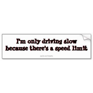 I'm only driving slow because there's speed limits bumper sticker