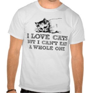 I love cats but I can't eat a whole one Shirts