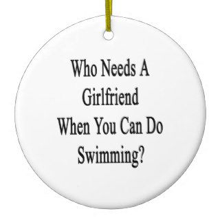 Who Needs A Girlfriend When You Can Do Swimming? Ornament