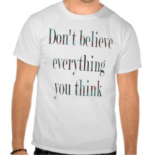 Don't Believe Everything You Think T Shirts