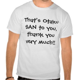 That's Otaku SAN to you, thank you very much Tshirts
