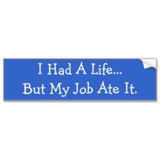 I Had A LifeBut My Job Ate It. Bumper Sticker
