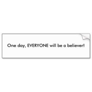 One day, EVERYONE will be a believer Bumper Sticker