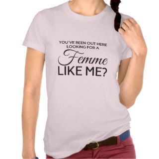 You've been out here looking for a femme like me? tshirt