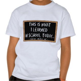 This is what i learned in school today tee shirts