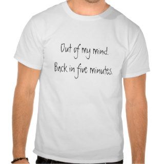 Out of my mind. Back in five minutes. Tees