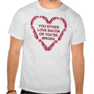 You Either Love Bacon Or You’re Wrong Tee Shirts