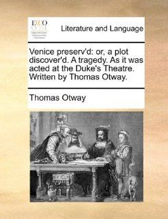 Venice preserv'd or, a plot discover'd. A tragedy. As it was acted at the Duke's Theatre. Written by Thomas Otway. (9781170542989) Thomas Otway Books