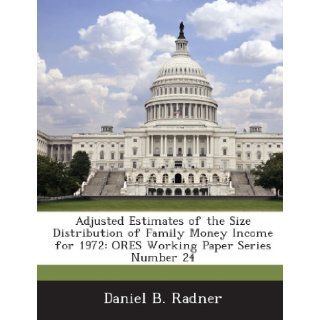 Adjusted Estimates of the Size Distribution of Family Money Income for 1972 Ores Working Paper Series Number 24 (9781289021801) Daniel B. Radner Books