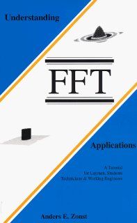 Understanding FFT Applications  A Tutorial for Laymen, Students, Technicians & Working Engineers Anders E. Zonst 9780964568198 Books