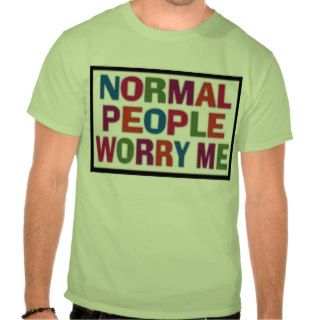 Normal People Worry Me  Tee Shirts