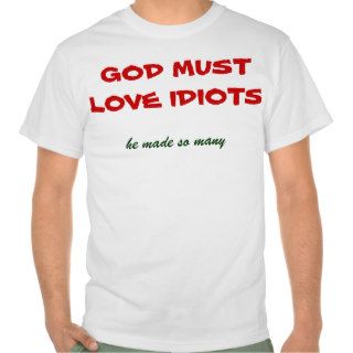 God must love idiots Tee shirt