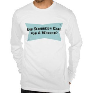 Did Somebody Call For A Welder Tees