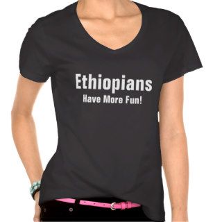 Ethiopians have more fun tshirt
