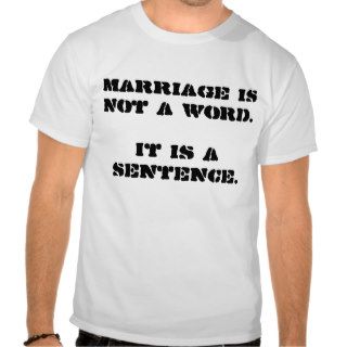 Marriage is not a word. It is a sentence. Shirts