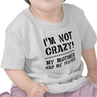 I'm not crazy, my mother had me tested shirts
