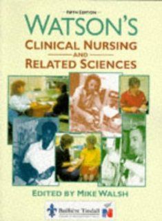 Watson's Clinical Nursing and Related Sciences (9780702020254) Mike Walsh PhD  BA(Hons)  RGN  PGCE  DipN(London)  A&ECert(Oxford) Books