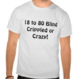 18 to 80 Blind Crippled or Crazy Shirts