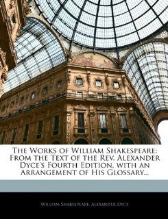The Works of William Shakespeare From the Text of the Rev. Alexander Dyce's Fourth Edition, with an Arrangement of His Glossary(9781145942219) William Shakespeare, Alexander Dyce Books