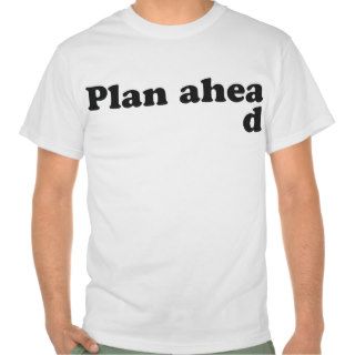 Always Plan Ahead T shirts