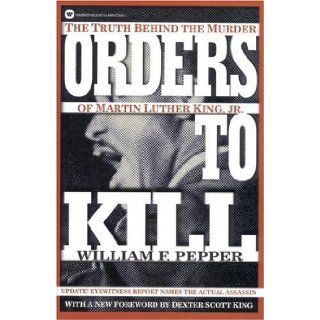 Orders to Kill The Truth Behind the Murder of Martin Luther King, Jr. (Warner Books) William F. Pepper, Dexter Scott King 9780446673945 Books