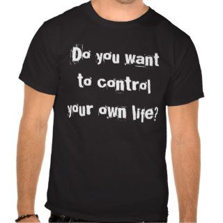 Do you want to control your own life? tshirts
