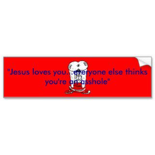 Jesus loves you everyone else thinks you're an ass bumper stickers