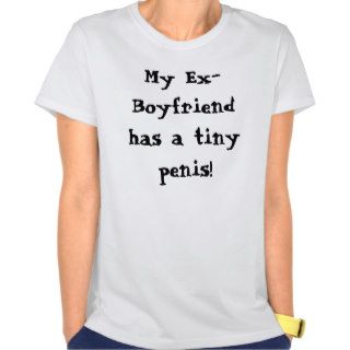 My Ex Boyfriend has a tiny penis T shirts