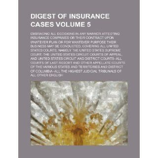 Digest of insurance cases Volume 5; embracing all decisions in any manner affecting insurance companies or their contract upon whatever plan or forUnited States courts, namely the United Stat Books Group 9781235872013 Books