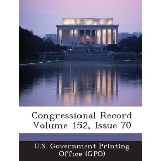 Congressional Record Volume 152, Issue 70 U. S. Government Printing Office (Gpo) 9781289322717 Books