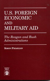 U.S. Foreign Economic and Military Aid The Reagan and Bush Administrations Simon Payaslian 9780761802402 Books