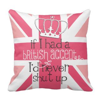 If I had a British accent I'd never Shut Up Throw Pillow
