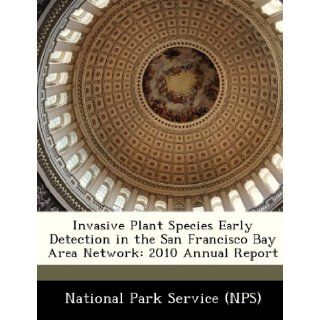 Invasive Plant Species Early Detection in the San Francisco Bay Area Network 2010 Annual Report National Park Service (NPS) 9781249135913 Books