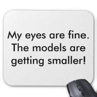 My eyes are fine. The models are getting smaller Mouse Mat