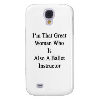 I'm That Great Woman Who Is Also A Ballet Instruct Galaxy S4 Cases