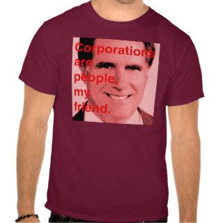 Romney Quote   Corporations are people, my friend Shirt