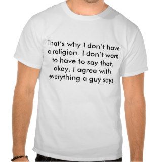 That’s why I don’t have a religion. I don’t wanT shirt