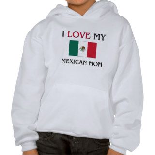 I Love My Mexican Mom Hooded Sweatshirt